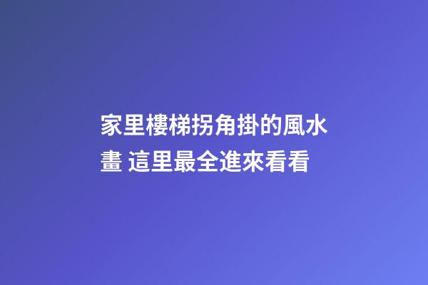 家里樓梯拐角掛的風水畫 這里最全進來看看